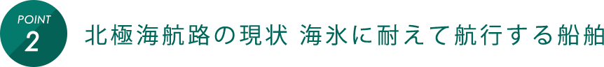 POINT2 北極海航路の現状 海氷に耐えて航行する船舶