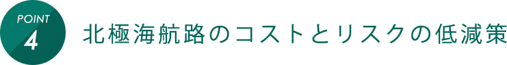 POINT4 北極海航路のコストとリスクの低減策